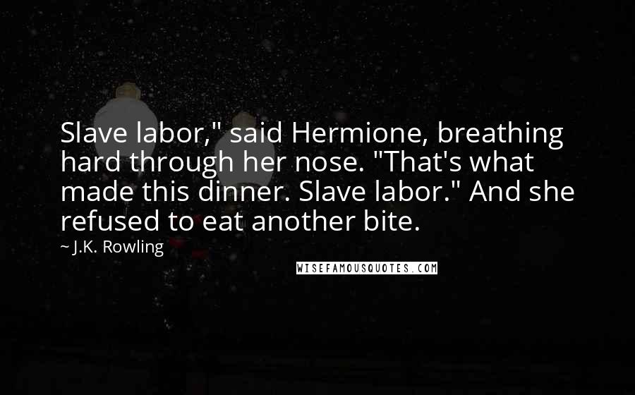 J.K. Rowling Quotes: Slave labor," said Hermione, breathing hard through her nose. "That's what made this dinner. Slave labor." And she refused to eat another bite.