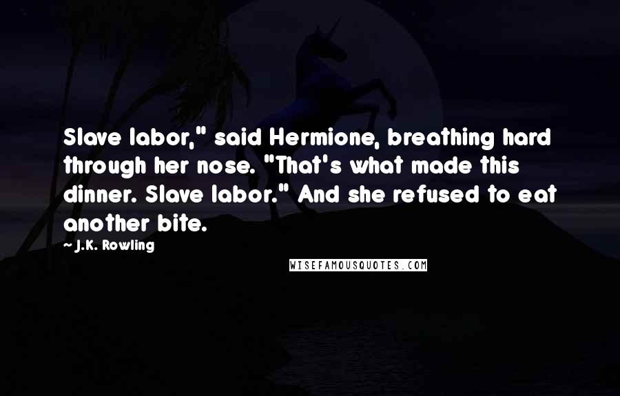 J.K. Rowling Quotes: Slave labor," said Hermione, breathing hard through her nose. "That's what made this dinner. Slave labor." And she refused to eat another bite.