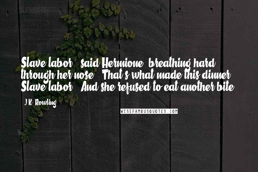 J.K. Rowling Quotes: Slave labor," said Hermione, breathing hard through her nose. "That's what made this dinner. Slave labor." And she refused to eat another bite.