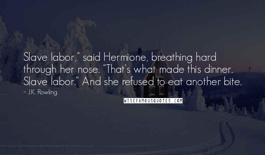 J.K. Rowling Quotes: Slave labor," said Hermione, breathing hard through her nose. "That's what made this dinner. Slave labor." And she refused to eat another bite.