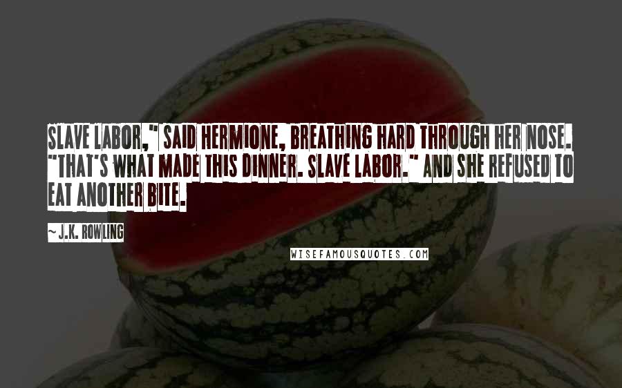 J.K. Rowling Quotes: Slave labor," said Hermione, breathing hard through her nose. "That's what made this dinner. Slave labor." And she refused to eat another bite.