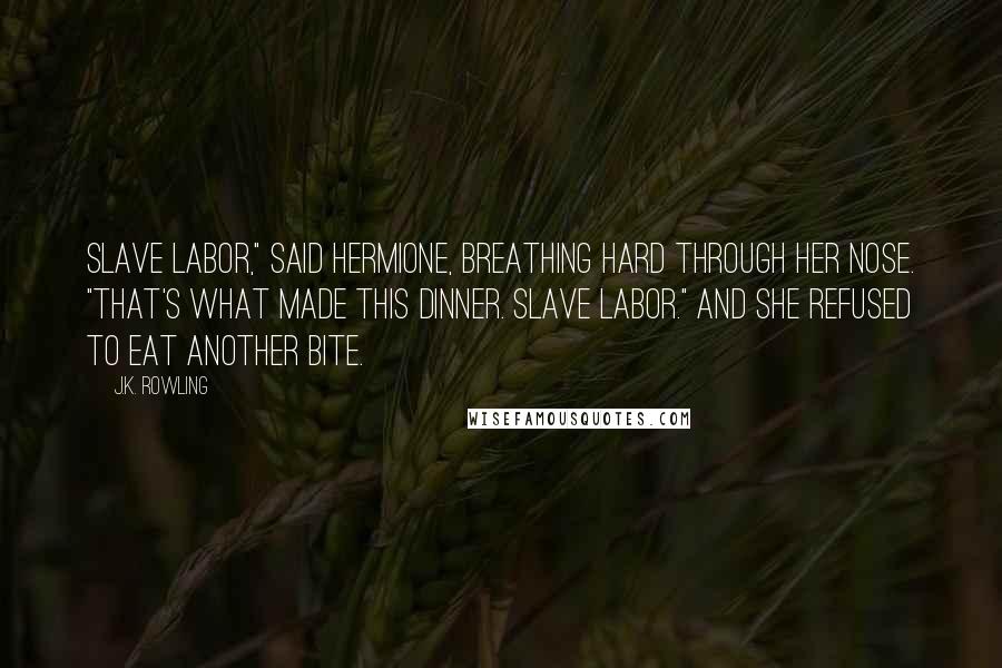 J.K. Rowling Quotes: Slave labor," said Hermione, breathing hard through her nose. "That's what made this dinner. Slave labor." And she refused to eat another bite.