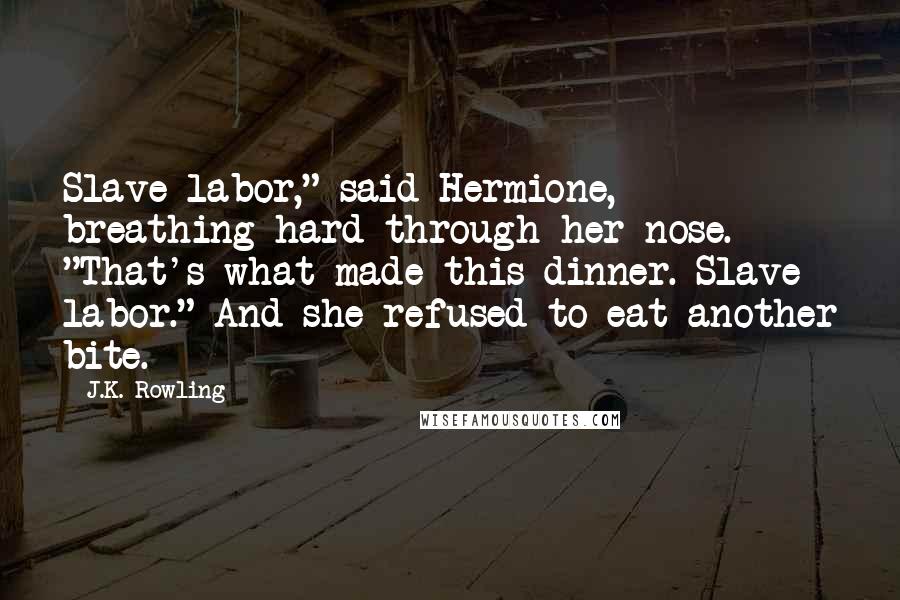 J.K. Rowling Quotes: Slave labor," said Hermione, breathing hard through her nose. "That's what made this dinner. Slave labor." And she refused to eat another bite.