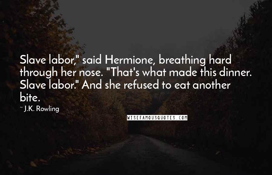 J.K. Rowling Quotes: Slave labor," said Hermione, breathing hard through her nose. "That's what made this dinner. Slave labor." And she refused to eat another bite.