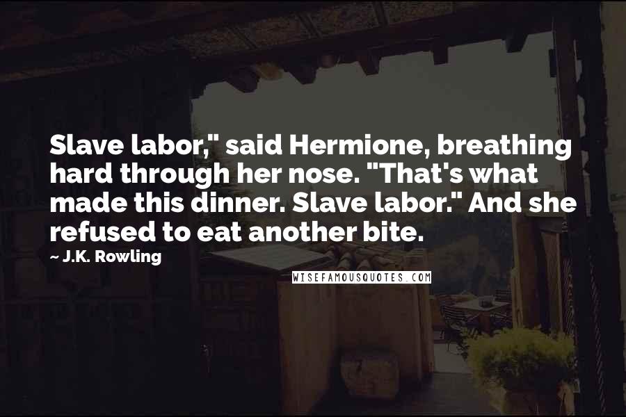 J.K. Rowling Quotes: Slave labor," said Hermione, breathing hard through her nose. "That's what made this dinner. Slave labor." And she refused to eat another bite.