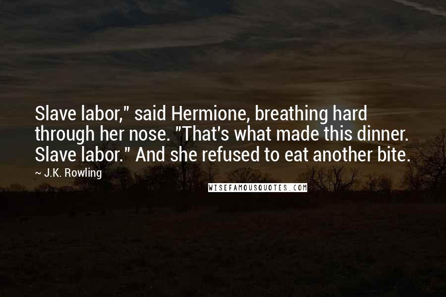 J.K. Rowling Quotes: Slave labor," said Hermione, breathing hard through her nose. "That's what made this dinner. Slave labor." And she refused to eat another bite.