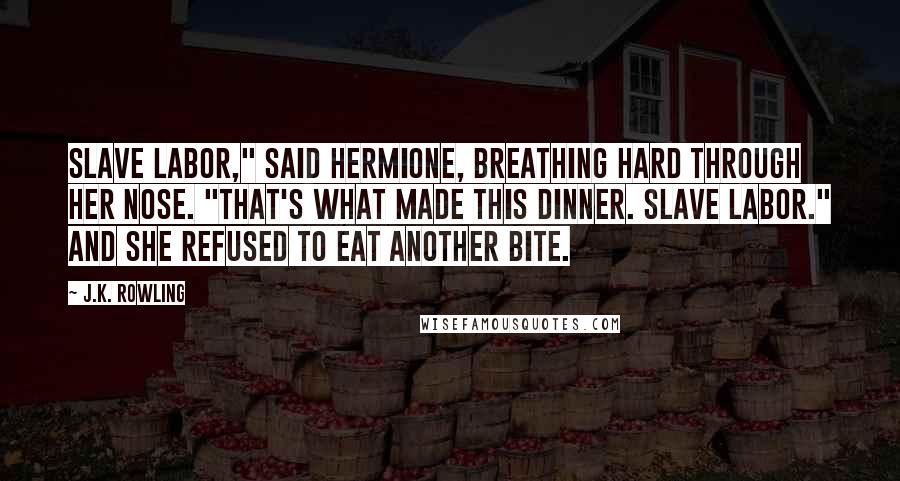 J.K. Rowling Quotes: Slave labor," said Hermione, breathing hard through her nose. "That's what made this dinner. Slave labor." And she refused to eat another bite.