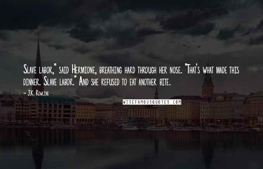 J.K. Rowling Quotes: Slave labor," said Hermione, breathing hard through her nose. "That's what made this dinner. Slave labor." And she refused to eat another bite.