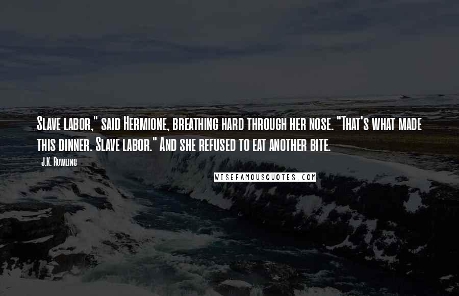 J.K. Rowling Quotes: Slave labor," said Hermione, breathing hard through her nose. "That's what made this dinner. Slave labor." And she refused to eat another bite.