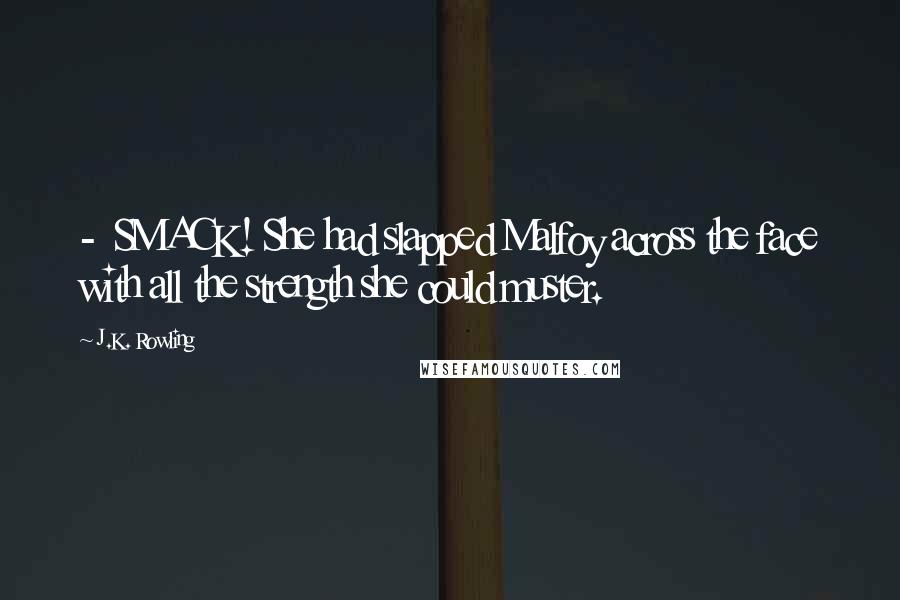 J.K. Rowling Quotes:  -  SMACK! She had slapped Malfoy across the face with all the strength she could muster.