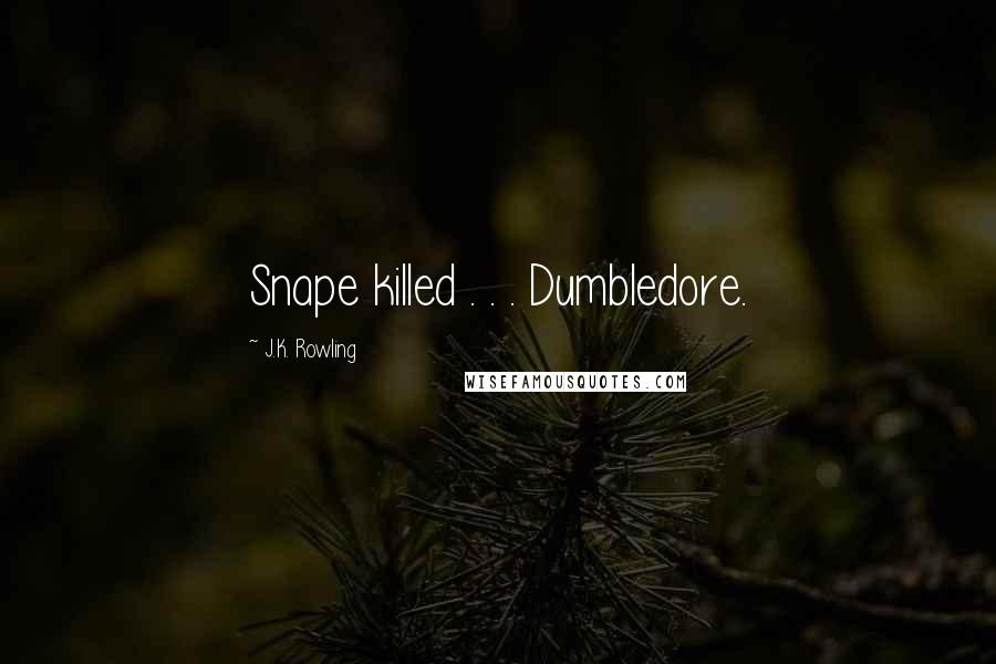 J.K. Rowling Quotes: Snape killed . . . Dumbledore.