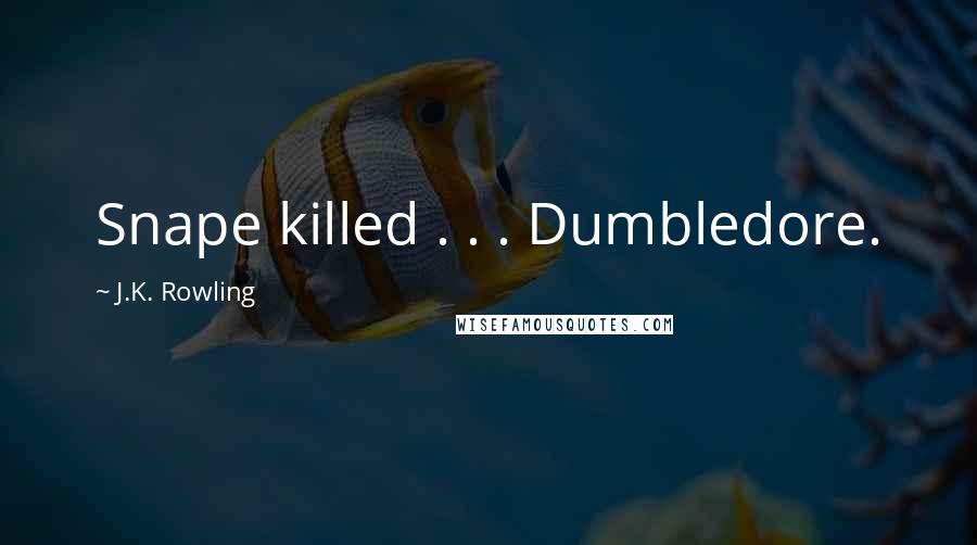 J.K. Rowling Quotes: Snape killed . . . Dumbledore.