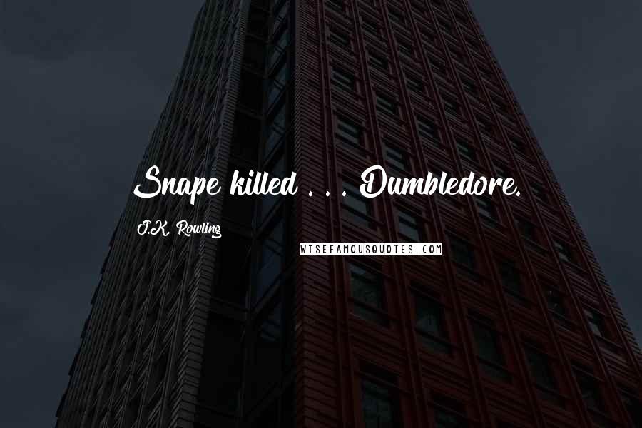 J.K. Rowling Quotes: Snape killed . . . Dumbledore.