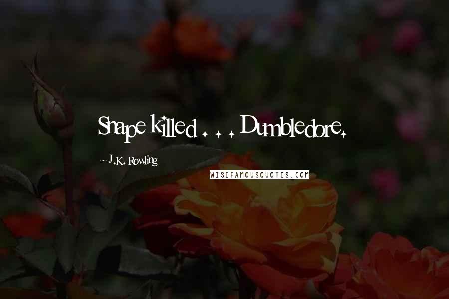 J.K. Rowling Quotes: Snape killed . . . Dumbledore.