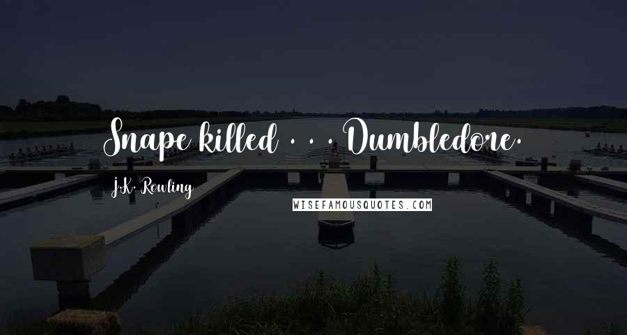 J.K. Rowling Quotes: Snape killed . . . Dumbledore.