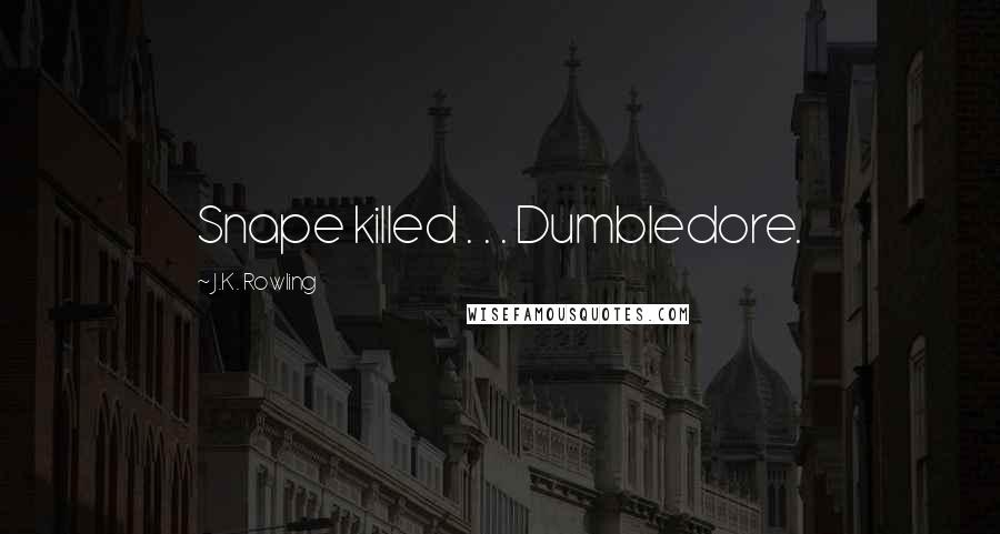 J.K. Rowling Quotes: Snape killed . . . Dumbledore.