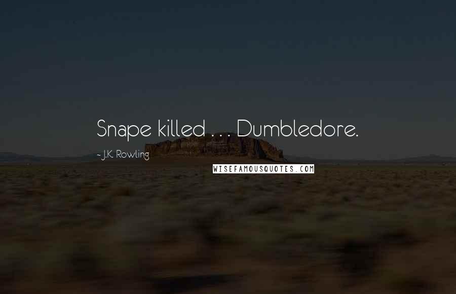 J.K. Rowling Quotes: Snape killed . . . Dumbledore.