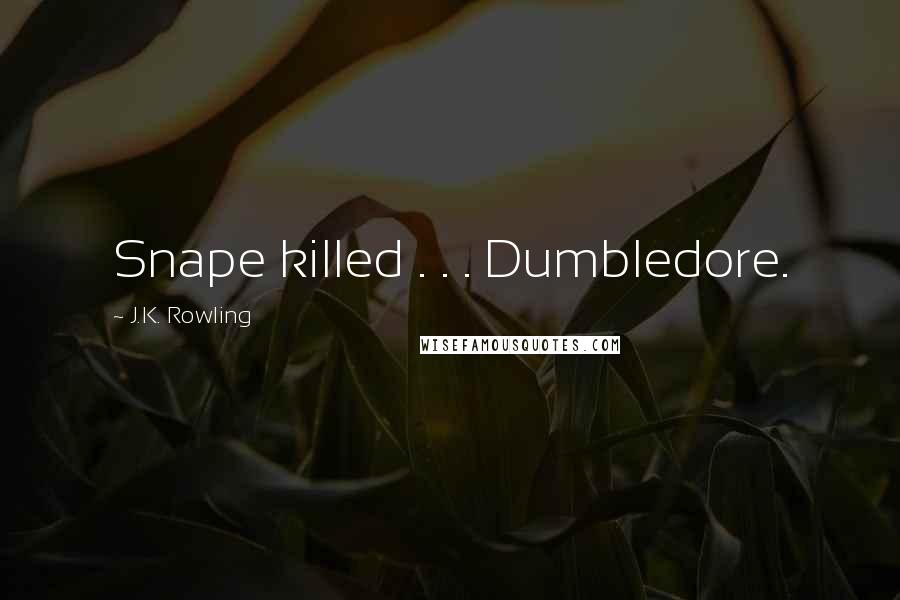 J.K. Rowling Quotes: Snape killed . . . Dumbledore.