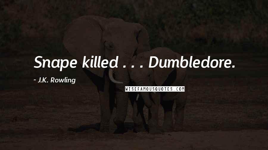 J.K. Rowling Quotes: Snape killed . . . Dumbledore.