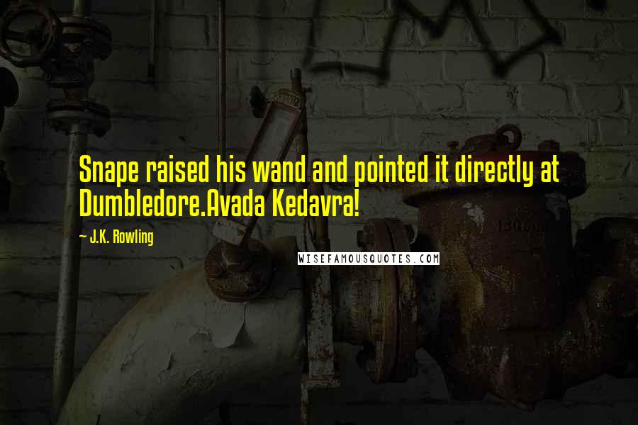J.K. Rowling Quotes: Snape raised his wand and pointed it directly at Dumbledore.Avada Kedavra!