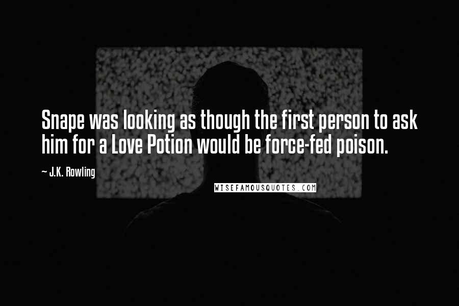 J.K. Rowling Quotes: Snape was looking as though the first person to ask him for a Love Potion would be force-fed poison.