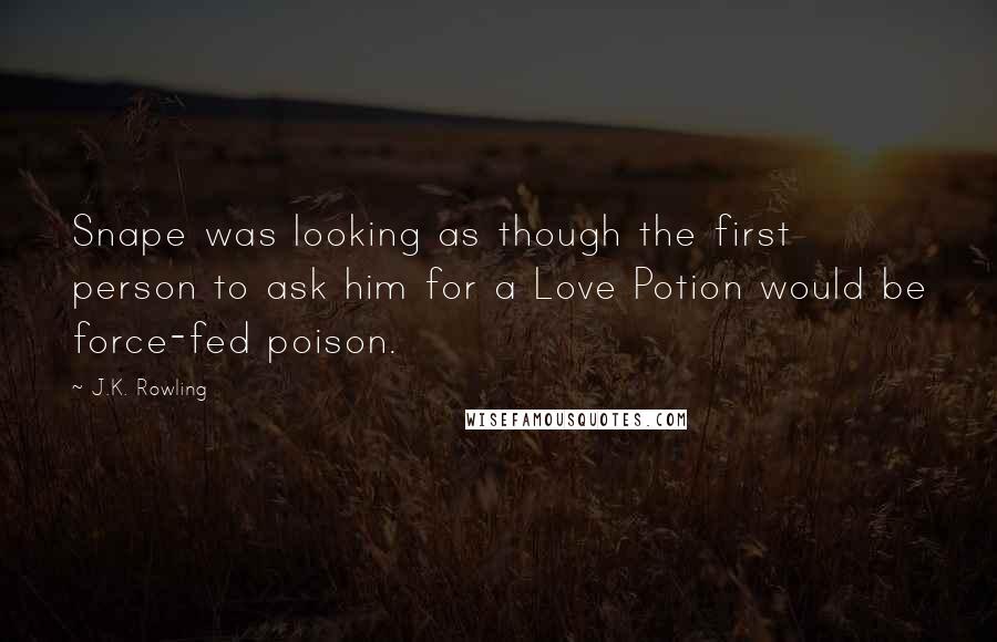 J.K. Rowling Quotes: Snape was looking as though the first person to ask him for a Love Potion would be force-fed poison.