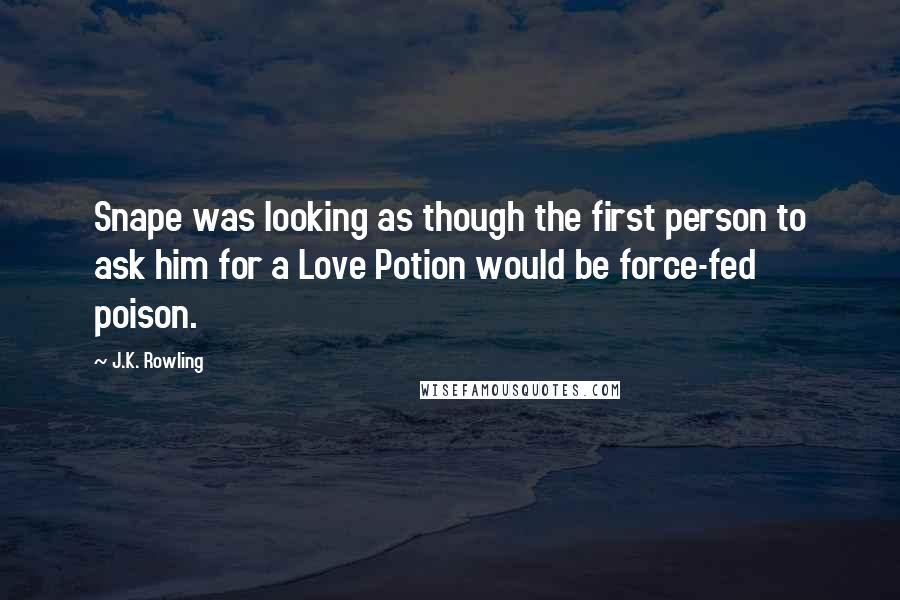 J.K. Rowling Quotes: Snape was looking as though the first person to ask him for a Love Potion would be force-fed poison.