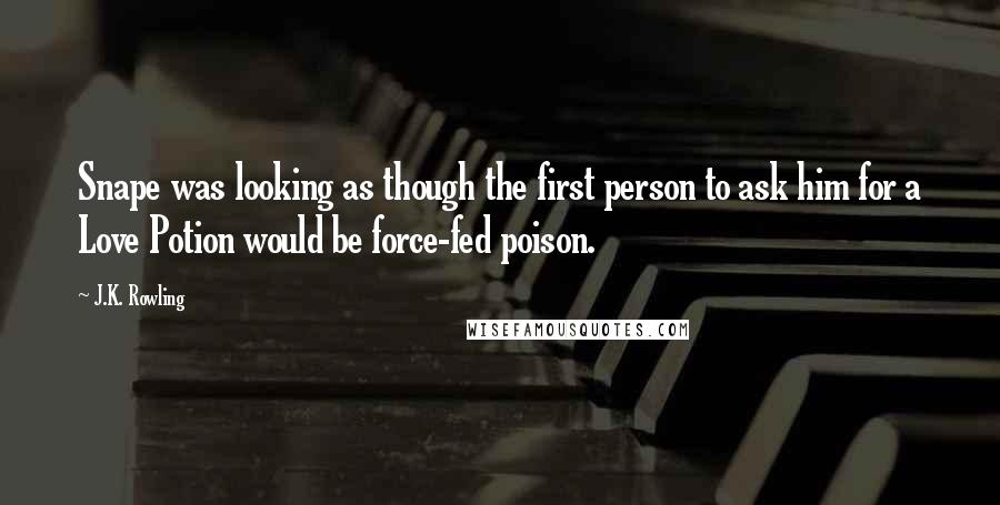 J.K. Rowling Quotes: Snape was looking as though the first person to ask him for a Love Potion would be force-fed poison.