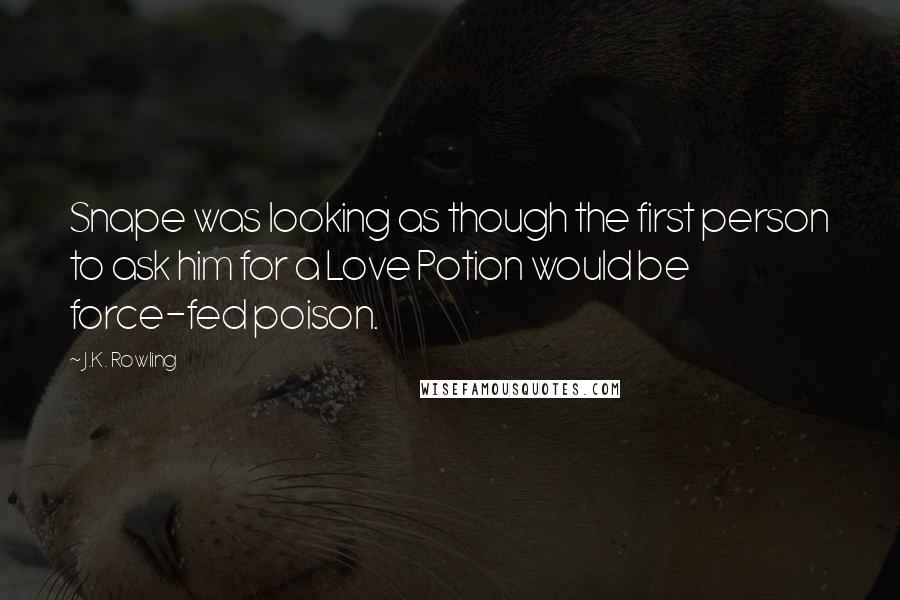 J.K. Rowling Quotes: Snape was looking as though the first person to ask him for a Love Potion would be force-fed poison.