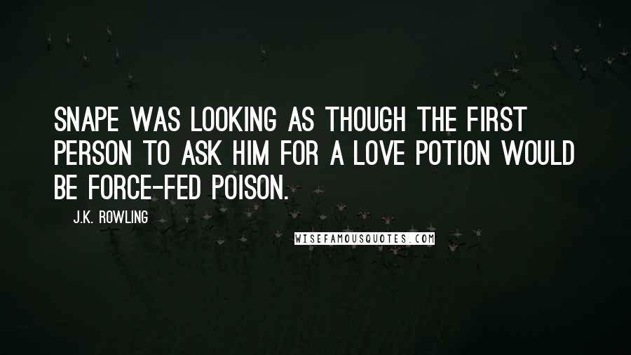 J.K. Rowling Quotes: Snape was looking as though the first person to ask him for a Love Potion would be force-fed poison.