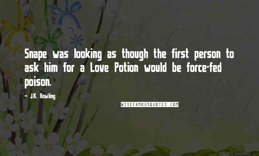 J.K. Rowling Quotes: Snape was looking as though the first person to ask him for a Love Potion would be force-fed poison.