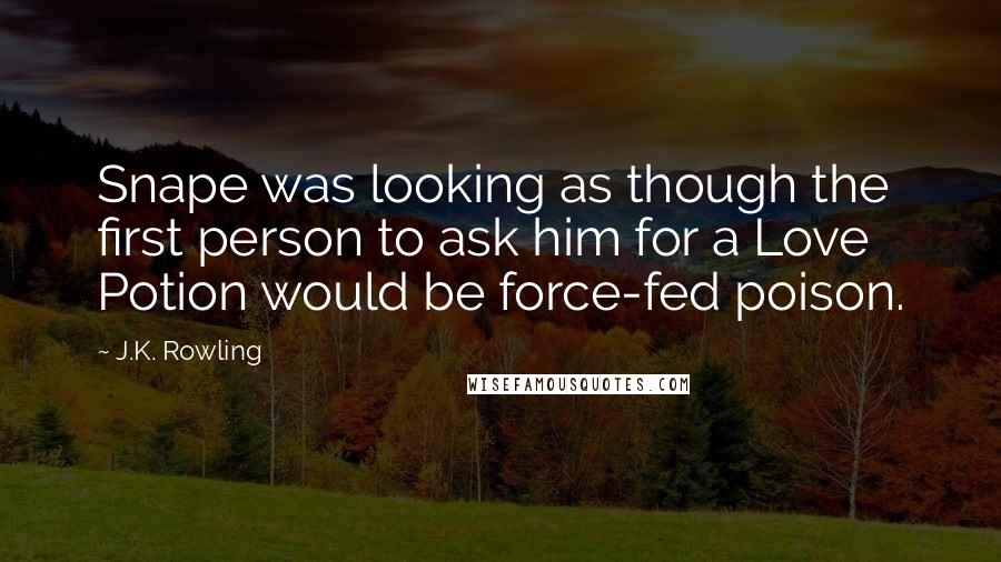 J.K. Rowling Quotes: Snape was looking as though the first person to ask him for a Love Potion would be force-fed poison.