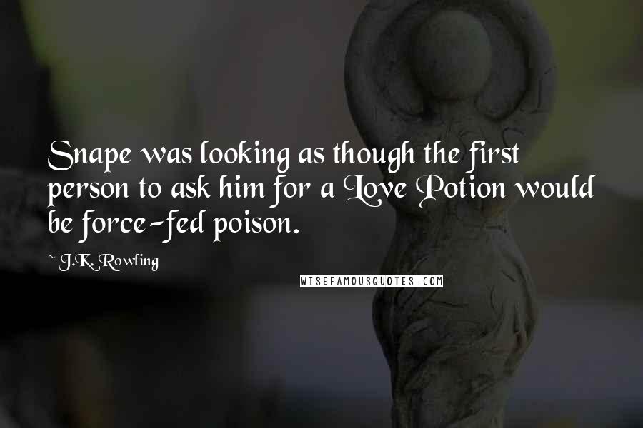 J.K. Rowling Quotes: Snape was looking as though the first person to ask him for a Love Potion would be force-fed poison.