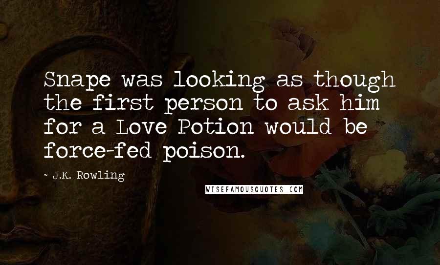 J.K. Rowling Quotes: Snape was looking as though the first person to ask him for a Love Potion would be force-fed poison.