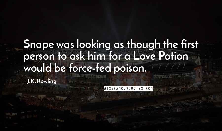 J.K. Rowling Quotes: Snape was looking as though the first person to ask him for a Love Potion would be force-fed poison.