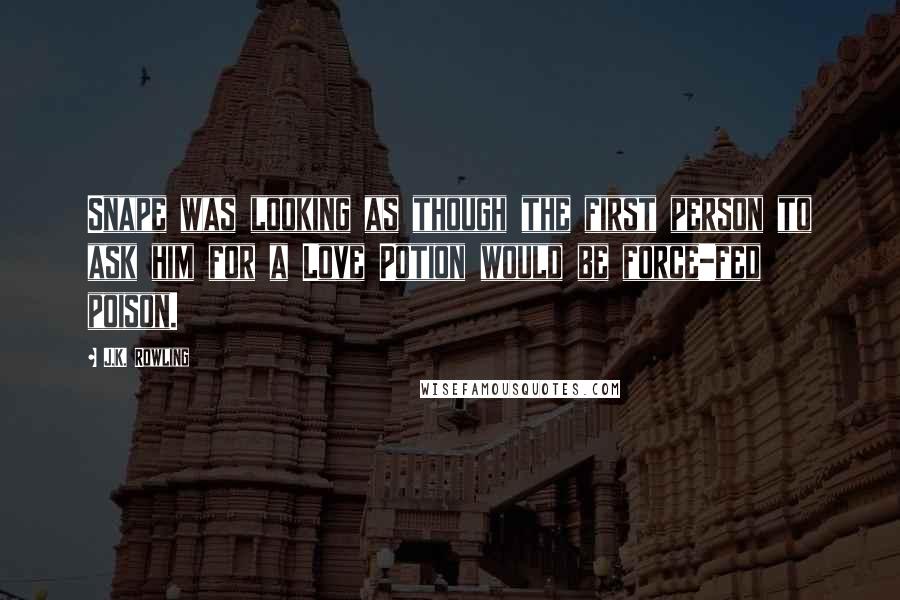 J.K. Rowling Quotes: Snape was looking as though the first person to ask him for a Love Potion would be force-fed poison.