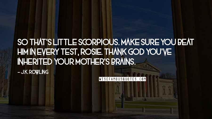 J.K. Rowling Quotes: So that's little Scorpious. Make sure you beat him in every test, Rosie. Thank god you've inherited your mother's brains.