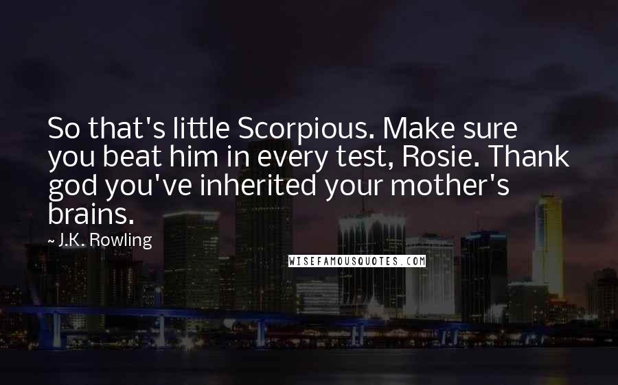 J.K. Rowling Quotes: So that's little Scorpious. Make sure you beat him in every test, Rosie. Thank god you've inherited your mother's brains.