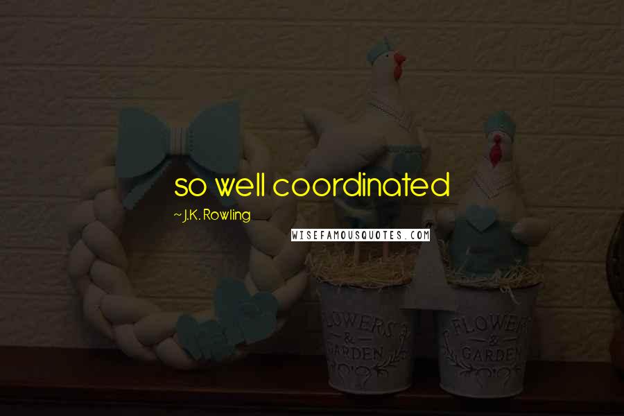 J.K. Rowling Quotes: so well coordinated