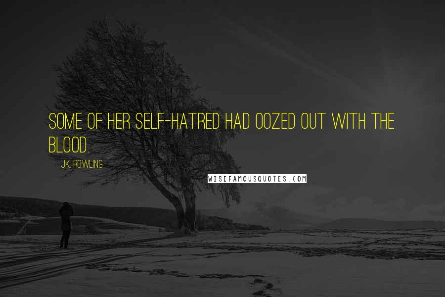 J.K. Rowling Quotes: Some of her self-hatred had oozed out with the blood.