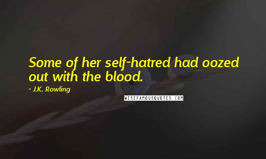 J.K. Rowling Quotes: Some of her self-hatred had oozed out with the blood.