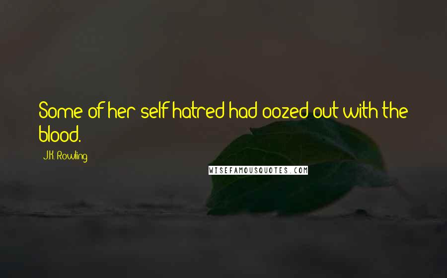 J.K. Rowling Quotes: Some of her self-hatred had oozed out with the blood.