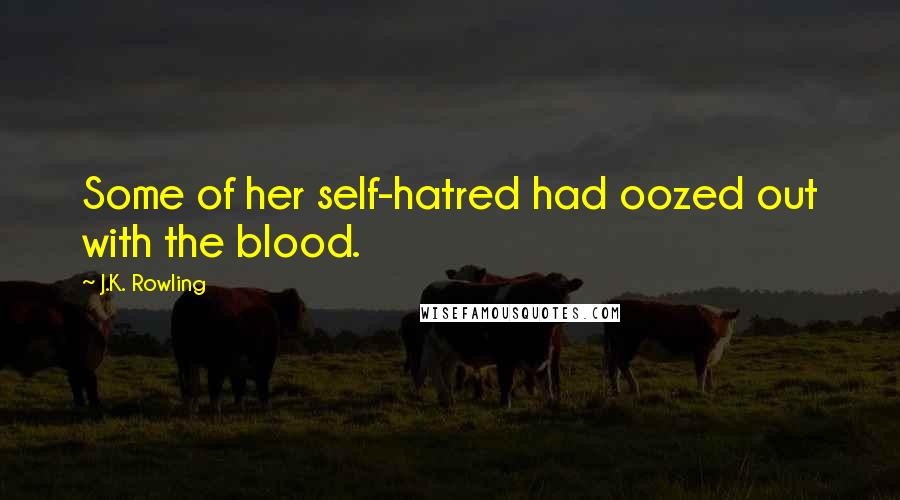 J.K. Rowling Quotes: Some of her self-hatred had oozed out with the blood.