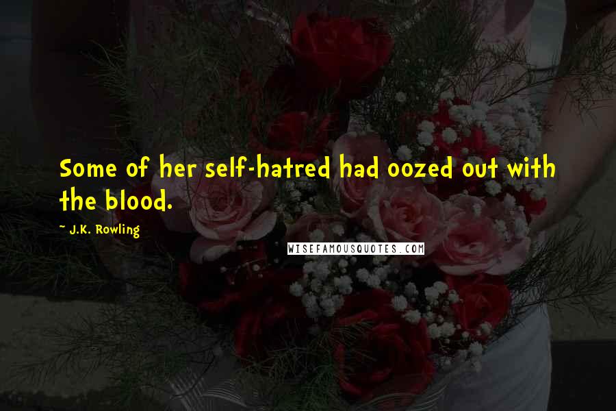 J.K. Rowling Quotes: Some of her self-hatred had oozed out with the blood.