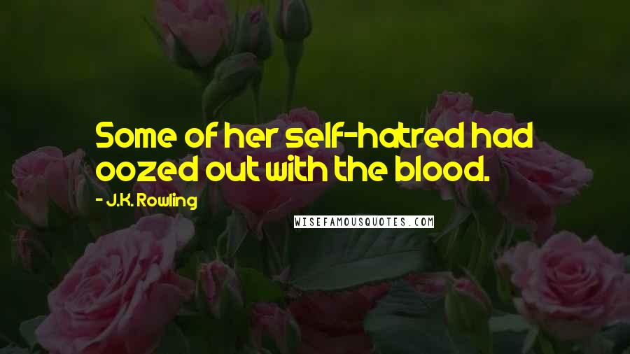 J.K. Rowling Quotes: Some of her self-hatred had oozed out with the blood.