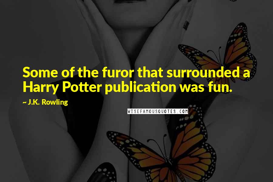 J.K. Rowling Quotes: Some of the furor that surrounded a Harry Potter publication was fun.