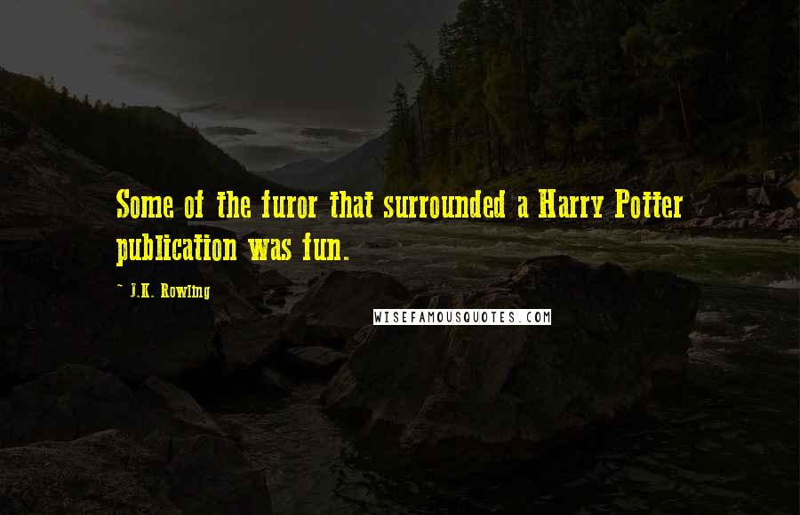 J.K. Rowling Quotes: Some of the furor that surrounded a Harry Potter publication was fun.