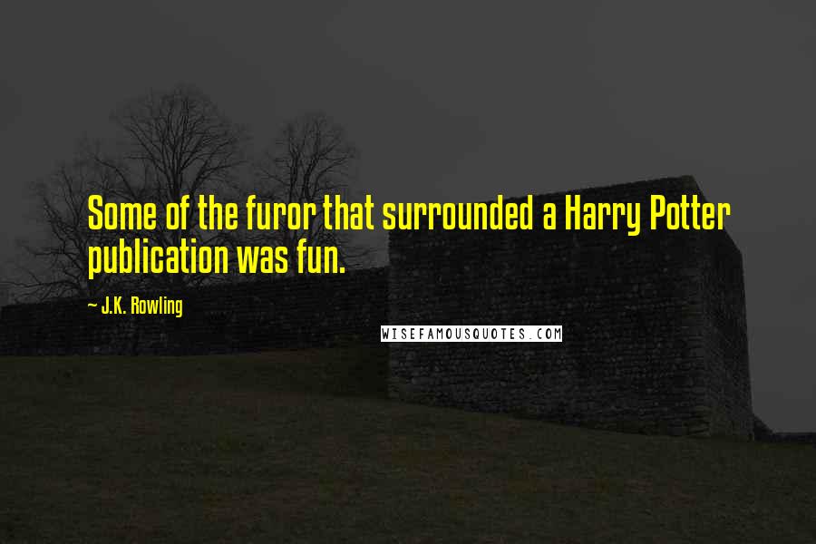 J.K. Rowling Quotes: Some of the furor that surrounded a Harry Potter publication was fun.