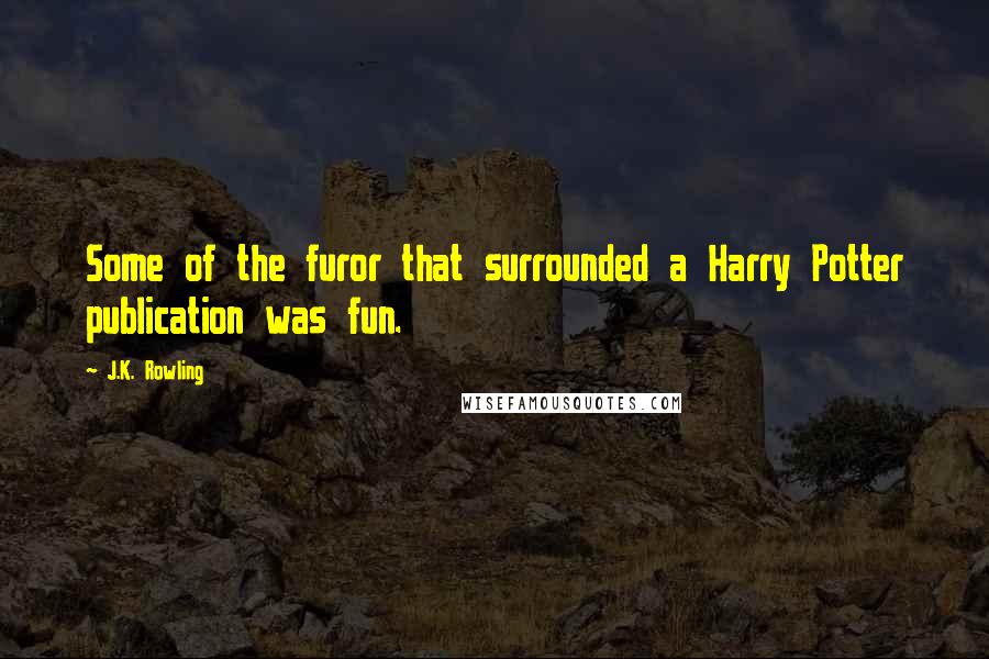 J.K. Rowling Quotes: Some of the furor that surrounded a Harry Potter publication was fun.