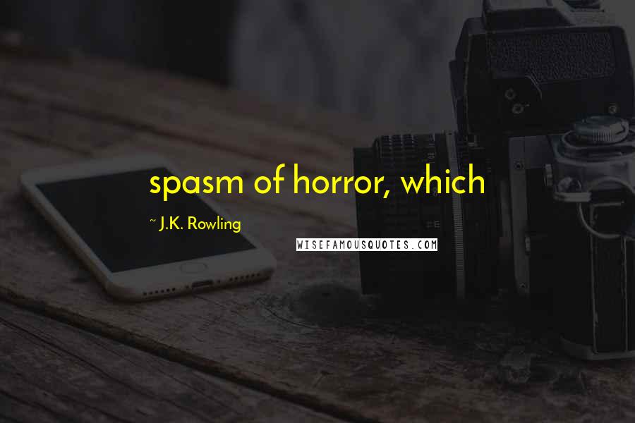 J.K. Rowling Quotes: spasm of horror, which